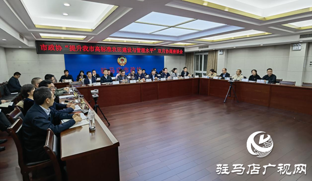駐馬店市政協(xié)召開“提升我市高標準農(nóng)田建設與管理水平”雙月協(xié)商座談會
