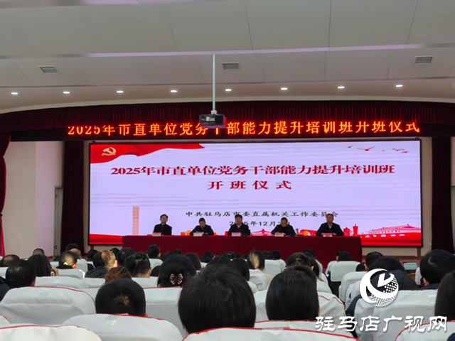 駐馬店市2025年市直單位黨務(wù)干部能力提升培訓(xùn)班開(kāi)班
