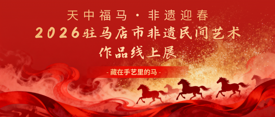 “天中福馬·非遺迎春”——2026駐馬店市非遺民間藝術作品線上展
